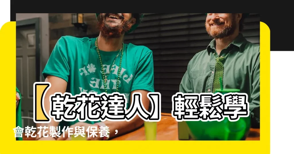 【乾花】【乾花達人】輕鬆學會乾花製作與保養，打造獨特居家美學