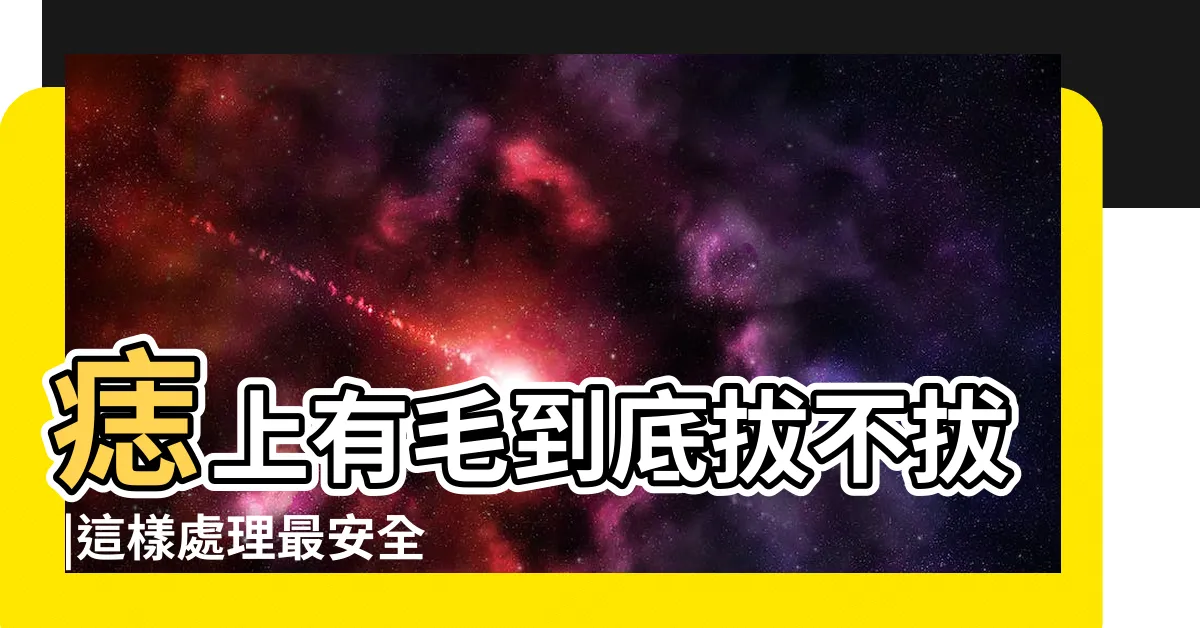 【拔痣毛】痣上有毛到底拔不拔 |這樣處理最安全 |痣上長毛有問題嗎 |