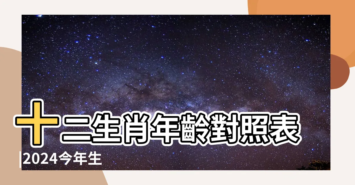 【西元生肖對照】十二生肖年齡對照表 |2024今年生肖 |十二生肖年份對照表 |