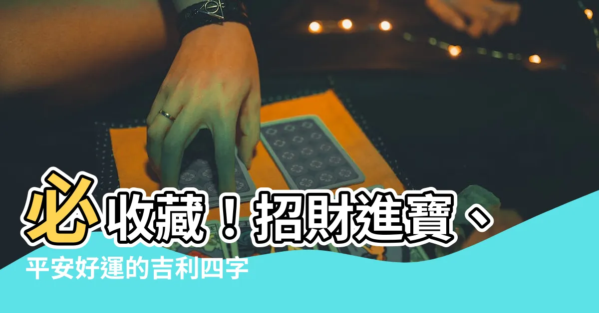 【吉利的四字成語】必收藏！招財進寶、平安好運的吉利四字成語全攻略