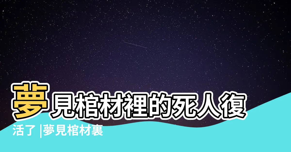 【夢見棺材死人復活】夢見棺材裡的死人復活了 |夢見棺材裏的死人復活是什麼意思 |夢見棺材和死人復活 |