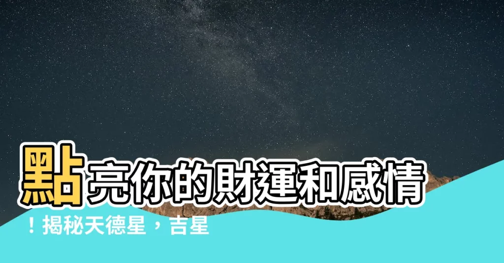 【天德星】點亮你的財運和感情！揭秘天德星，吉星降臨的象徵