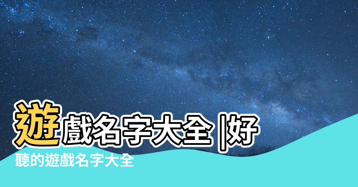 【遊戲可以取什麼名字】遊戲名字大全 |好聽的遊戲名字大全 |遊戲名字大全 |