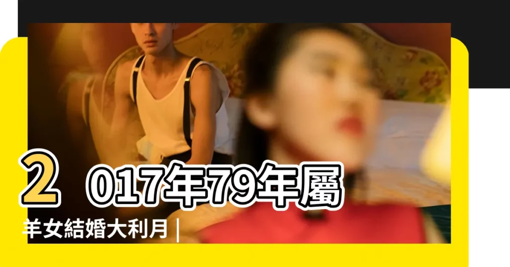 2017年79年屬羊女結婚大利月 |明年的財運和愛情如何呢 |1979年屬羊的人2017年運程 |【79年羊人2017年婚姻】