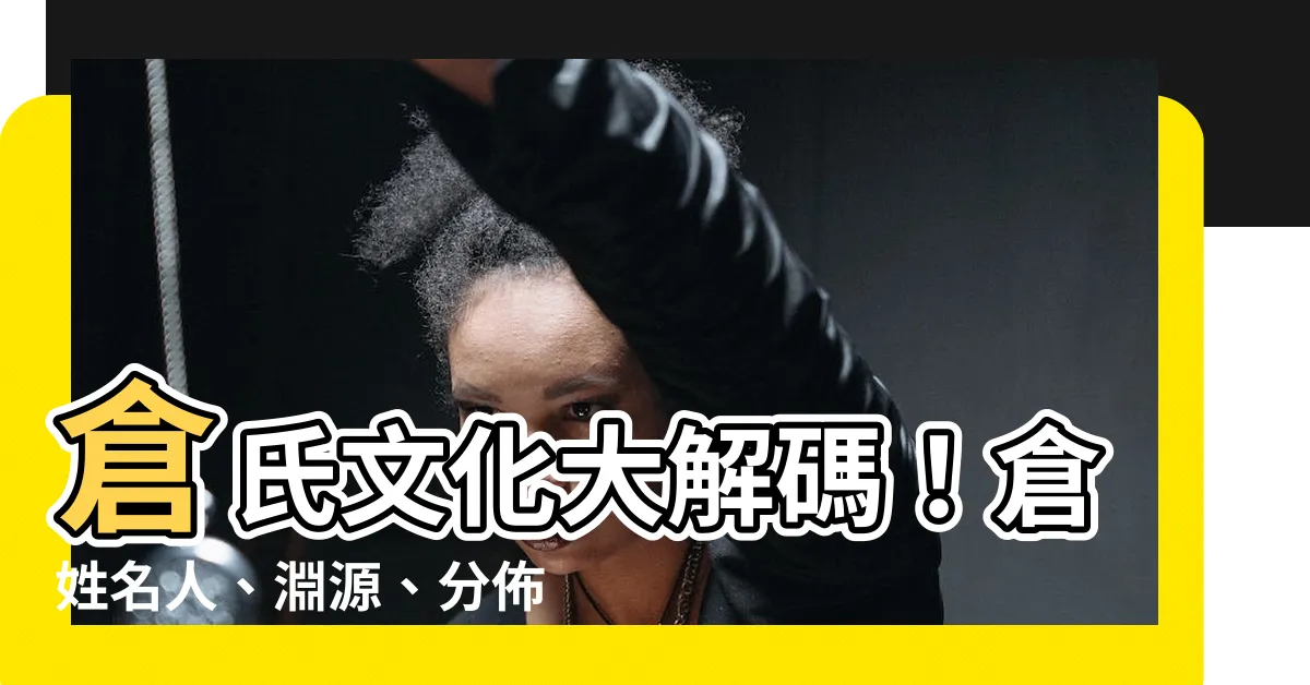 【倉 名字】倉氏文化大解碼！倉姓名人、淵源、分佈全解析