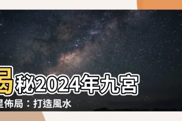 【飛星圖】揭秘2024年九宮飛星佈局：打造風水好運！