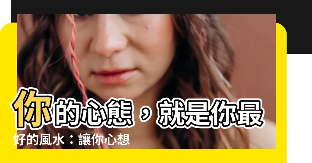 【心態就是風水】你的心態，就是你最好的風水：讓你心想事成的秘密