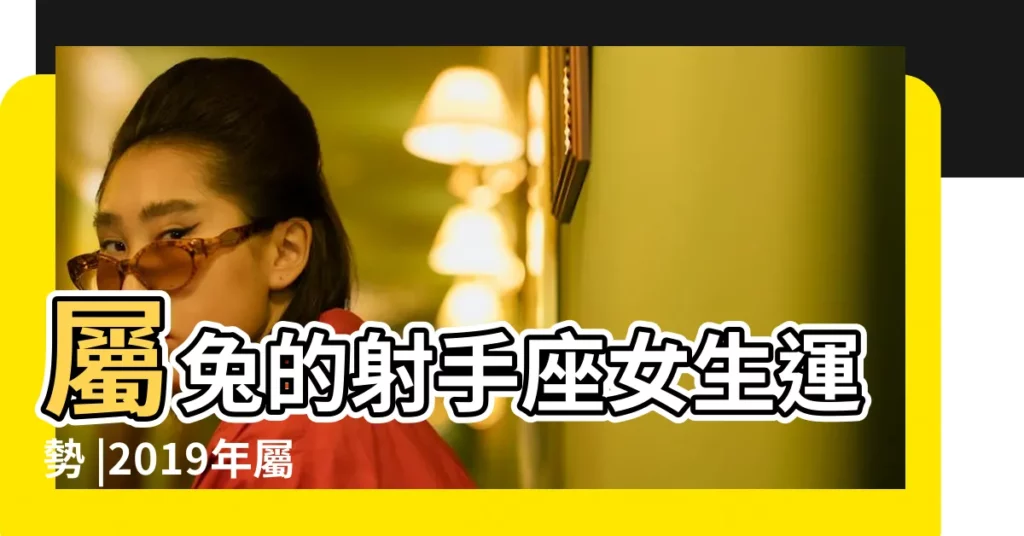 屬兔的射手座女生運勢 |2019年屬兔運勢及運程 |87年屬兔射手座一生運勢 |【1987年屬兔射手座2019年運勢】