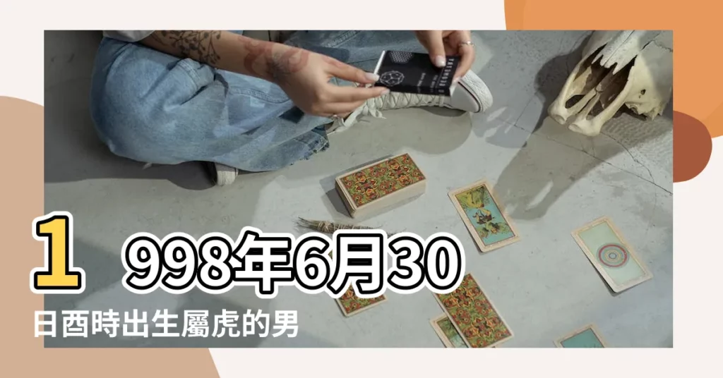 1998年6月30日酉時出生屬虎的男性八字算命 |1998年6月30日 |生辰八字算命 |【1998年6月30日酉時】