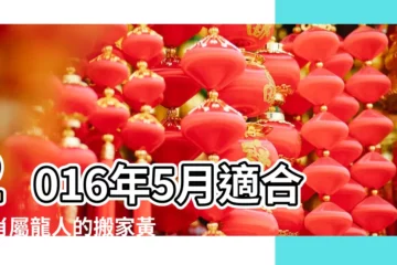 【2016年5月屬龍搬家吉日】2016年5月適合生肖屬龍人的搬家黃道吉日 |農曆2016年5月夫妻屬龍和馬搬家的黃道吉日 |屬龍的2016年5月份搬家黃道吉日 |