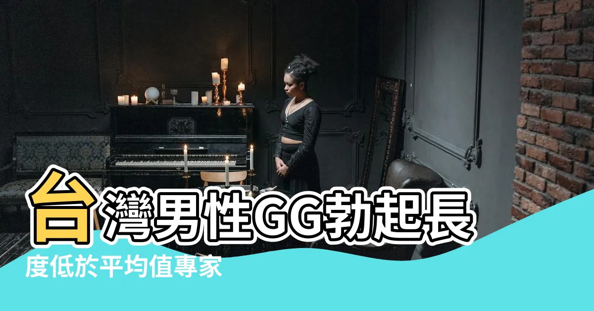 【勃起長度】台灣男性GG勃起長度低於平均值專家 |才是性福關鍵 |8公分好焦慮 |