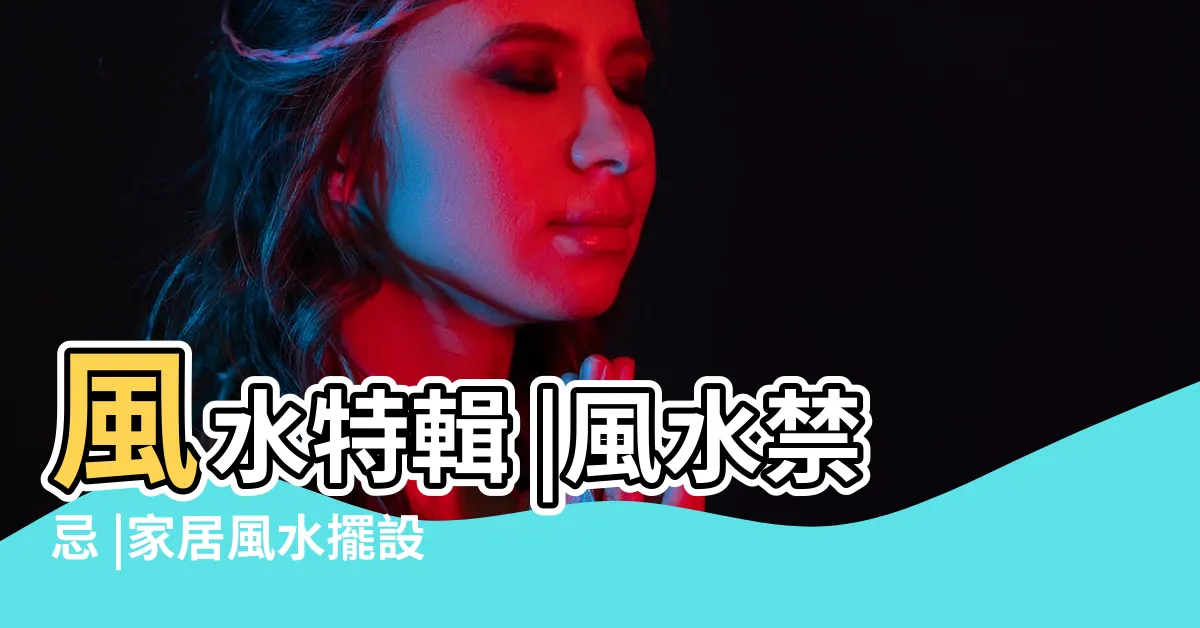 【風水家】風水特輯 |風水禁忌 |家居風水擺設佈局 |