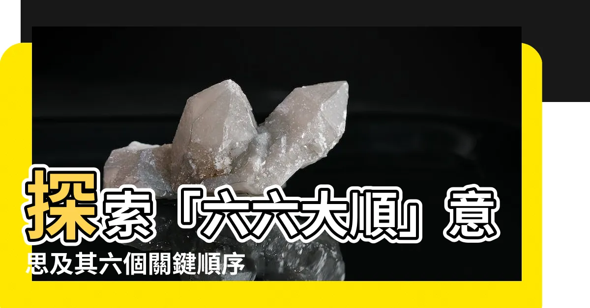 【六六大順 意思】探索「六六大順」意思及其六個關鍵順序