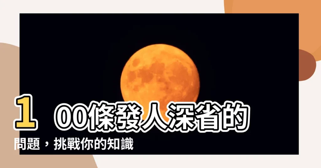 【100問】100條發人深省的問題，挑戰你的知識與思維能力！