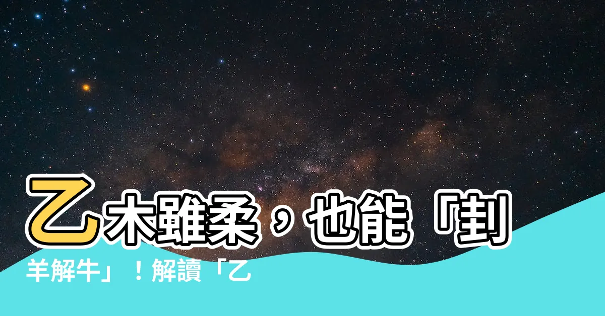 【乙木雖柔】乙木雖柔，也能「刲羊解牛」！解讀「乙木雖柔」的涵義