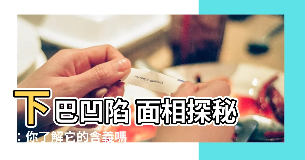 【下巴凹陷 面相】下巴凹陷 面相探秘：你瞭解它的含義嗎？