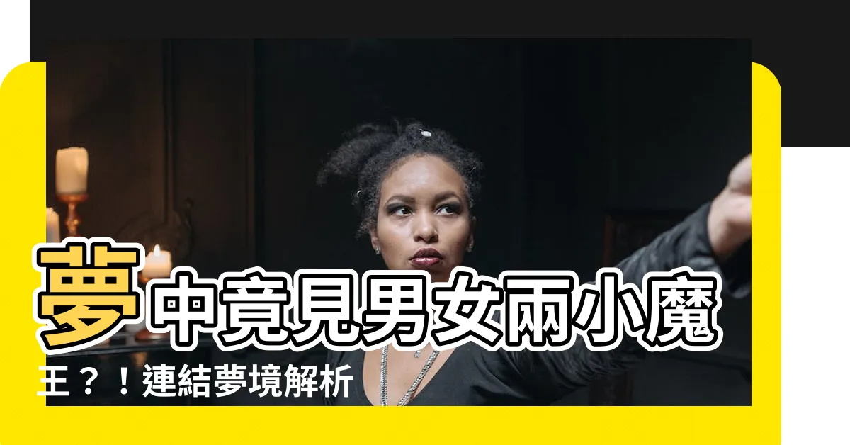 【夢到一男一女小朋友號碼】夢中竟見男女兩小魔王？！連結夢境解析號碼表查看！