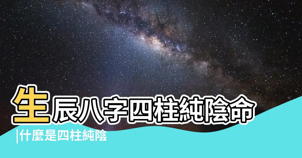【四柱純陰】生辰八字四柱純陰命 |什麼是四柱純陰 |帶你瞭解 |