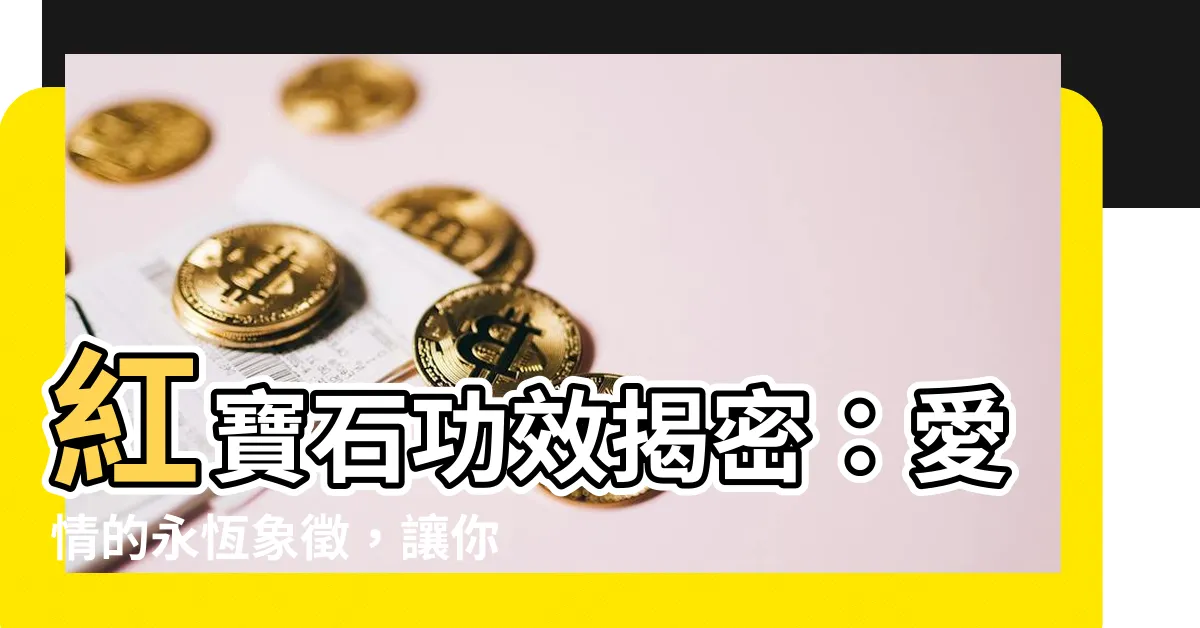 【紅寶石 功效】紅寶石功效揭密：愛情的永恆象徵，讓你煥發魅力！