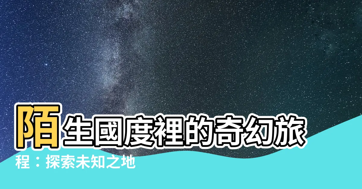 【陌生的地方】陌生國度裡的奇幻旅程：探索未知之地