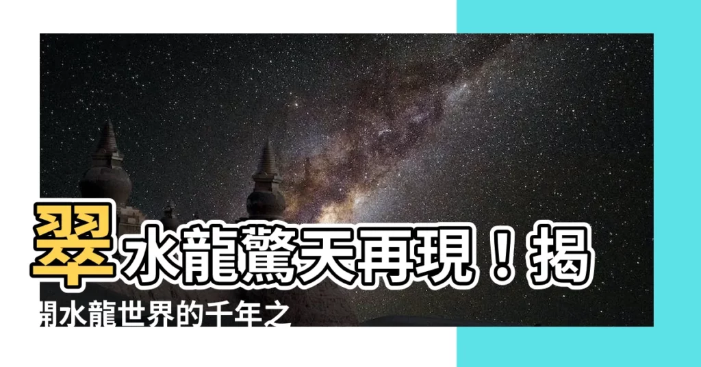【翠水龍】翠水龍驚天再現！揭開水龍世界的千年之謎！