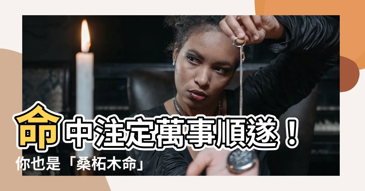 【桑柘木命】命中註定萬事順遂！你也是「桑柘木命」之人嗎？