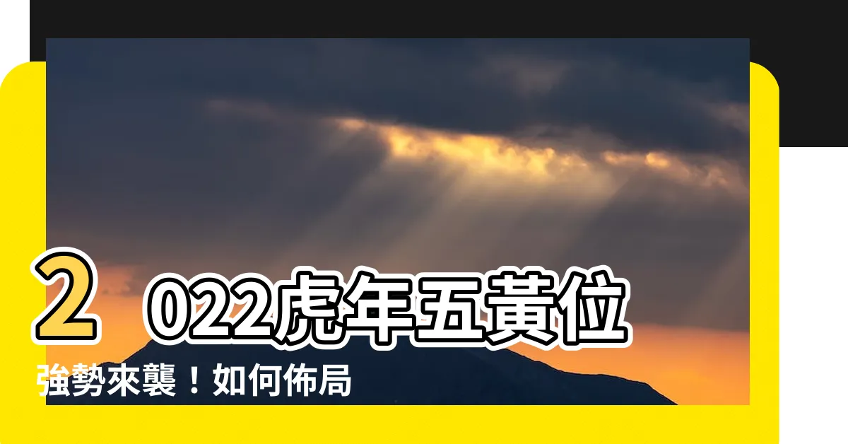 【今年五黃位】2022虎年五黃位強勢來襲！如何佈局化解災星？