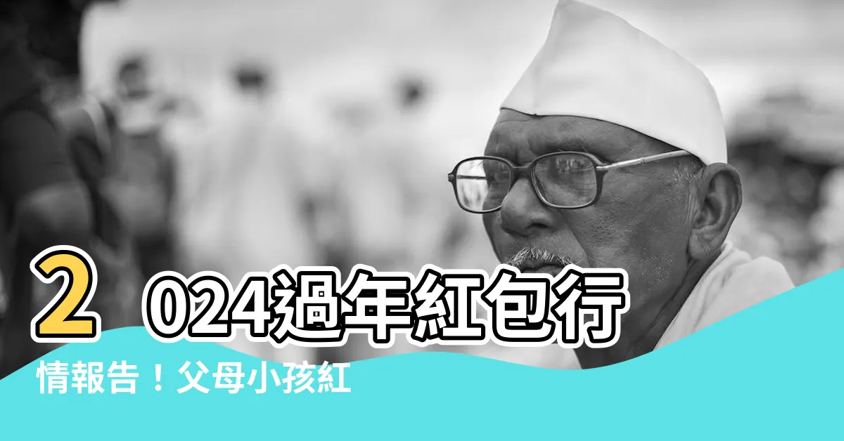 【紅包行情】2024過年紅包行情報告！父母小孩紅包禮金攻略完整分析
