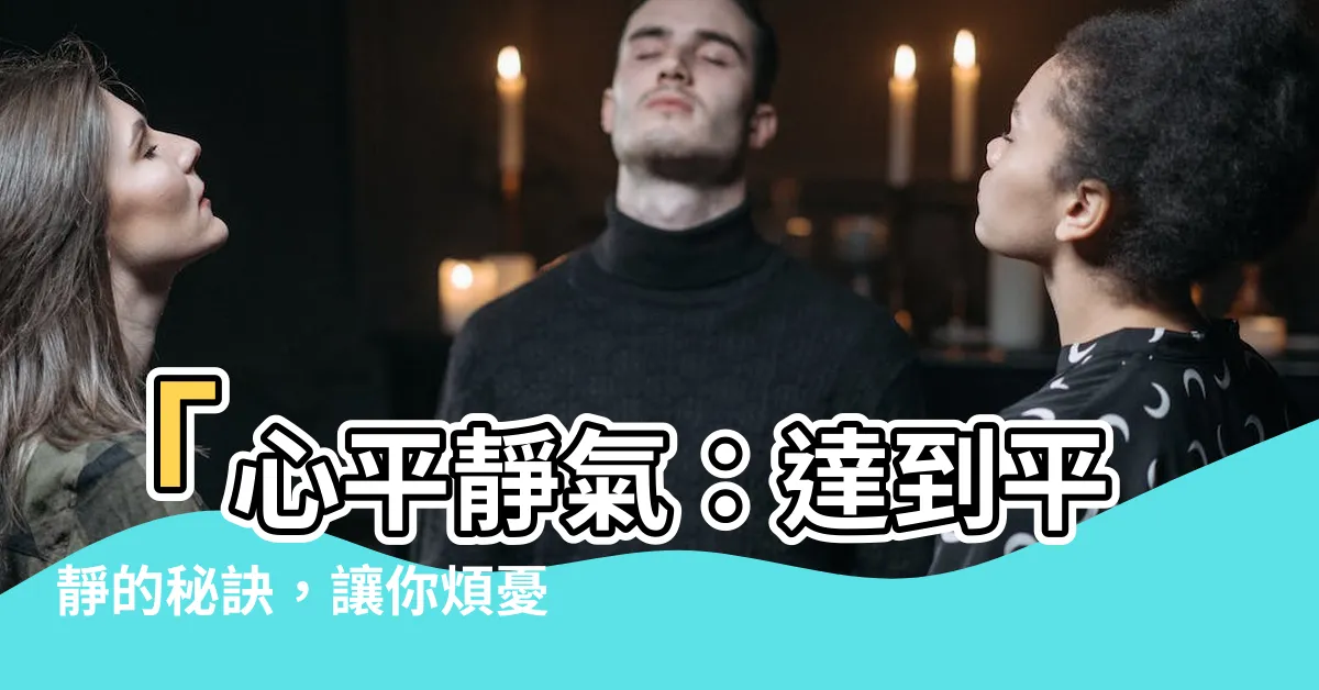 【心平靜氣】「心平靜氣：達到平靜的秘訣，讓你煩憂融化如海風」