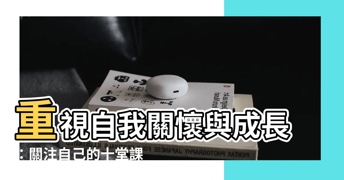【關注自己】重視自我關懷與成長：關注自己的十堂課