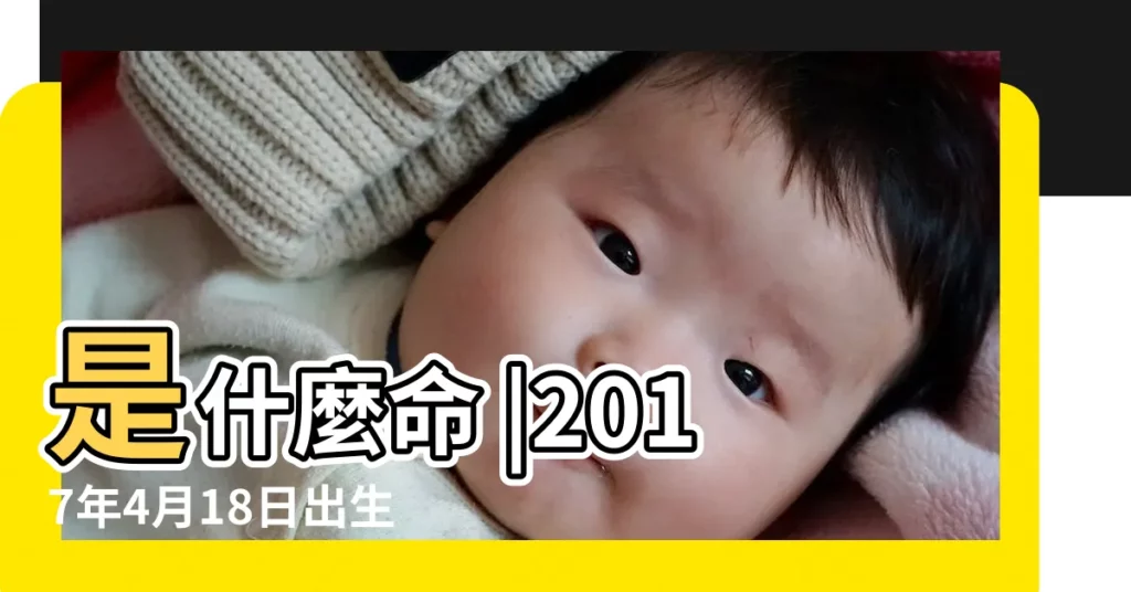是什麼命 |2017年4月18日出生的人命好嗎 |2017年4月18日出生時間看命運 |【2017年4月18日出生運程】
