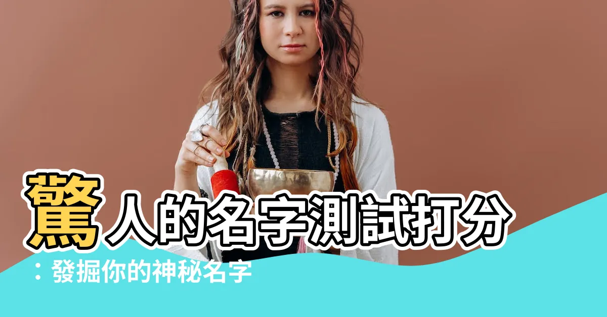 【名字測試】驚人的名字測試打分：發掘你的神秘名字評級！