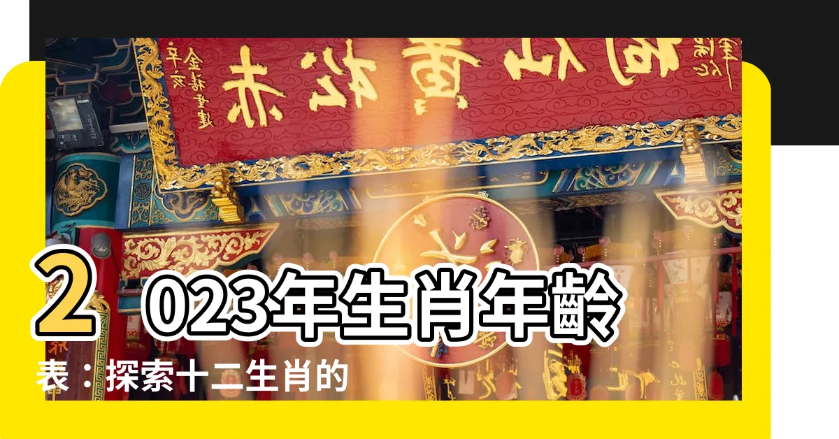【生肖 歲數 2023】2023年生肖年齡表：探索十二生肖的神奇歲數
