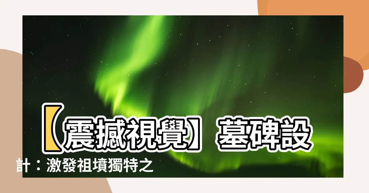 【墓碑設計】【震撼視覺】墓碑設計：激發祖墳獨特之美