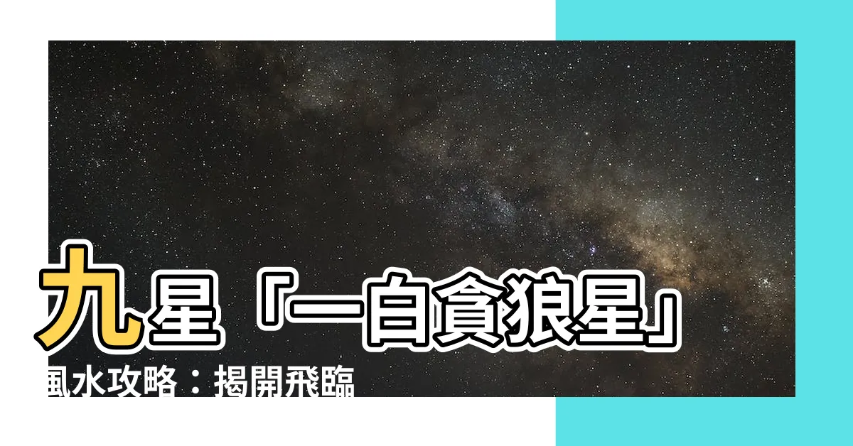 【一白貪狼星】九星「一白貪狼星」風水攻略：揭開飛臨八方吉凶之謎