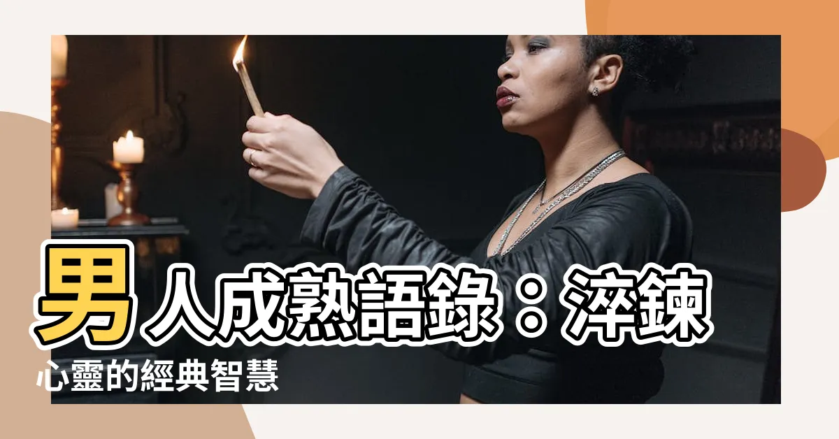【男人成熟語錄】男人成熟語錄：淬鍊心靈的經典智慧