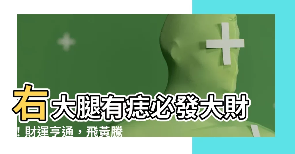 【右大腿有痣】右大腿有痣必發大財！財運亨通，飛黃騰達