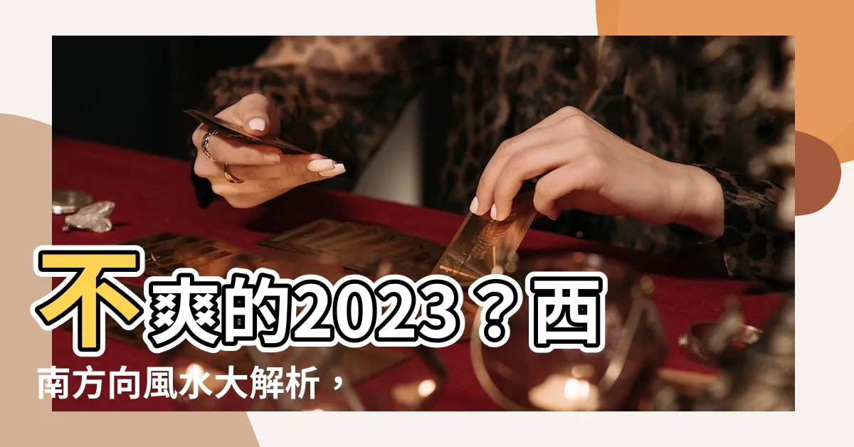 【西南方向風水2023】不爽的2023？西南方向風水大解析，翻轉命運威力猛！