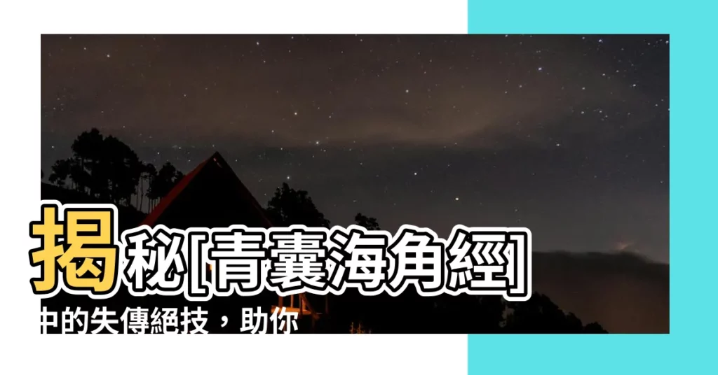 【青囊海角經】揭秘[青囊海角經]中的失傳絕技，助你解開古醫學的奧秘