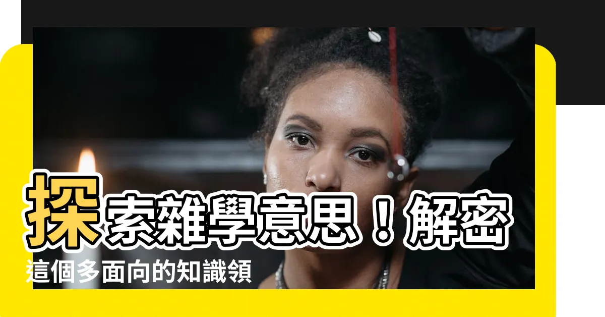 【雜學意思】探索雜學意思！解密這個多面向的知識領域