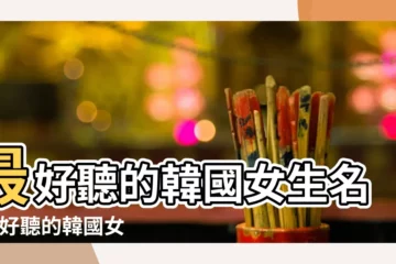 【韓國女生叫什麼名字好聽】最好聽的韓國女生名字 |好聽的韓國女生名字 |女孩姓名起名字大全 |