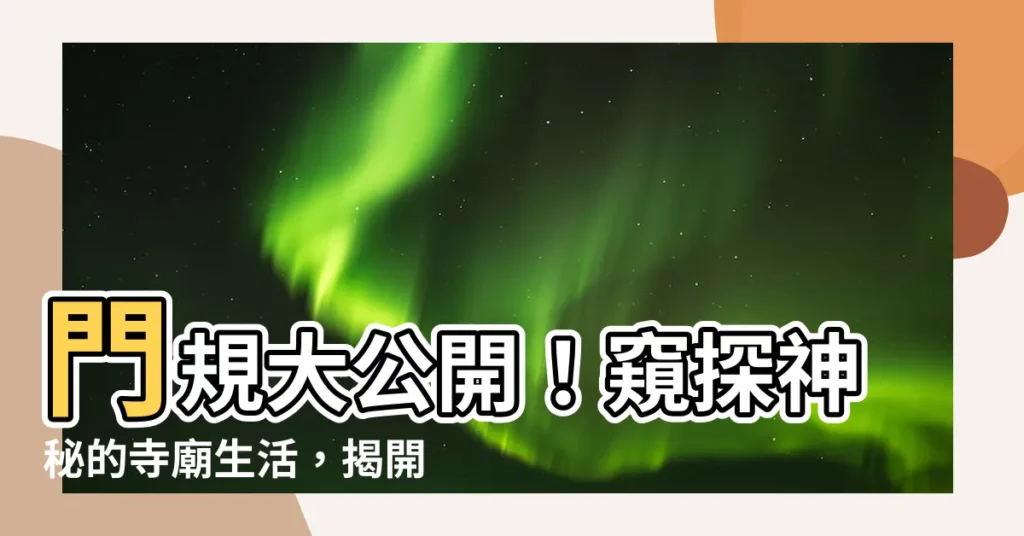 【門規】門規大公開！窺探神秘的寺廟生活，揭開鮮為人知的修行秘辛
