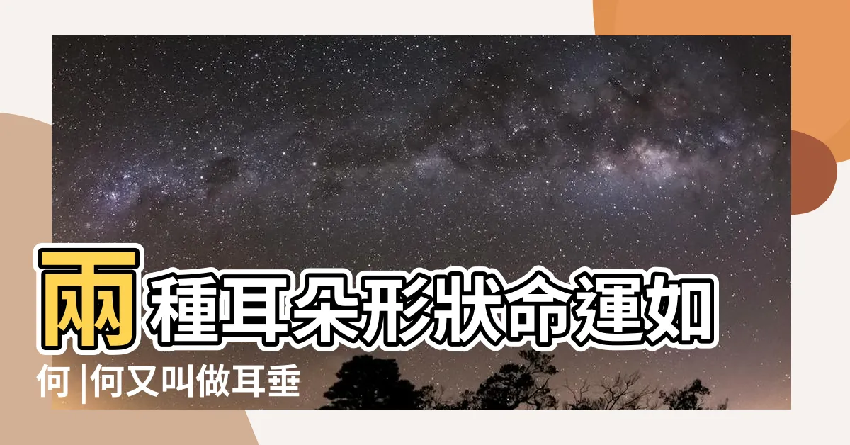 【耳垂外翻】兩種耳朵形狀命運如何 |何又叫做耳垂朝口 |什麼樣的耳朵稱為耳垂外翻 |