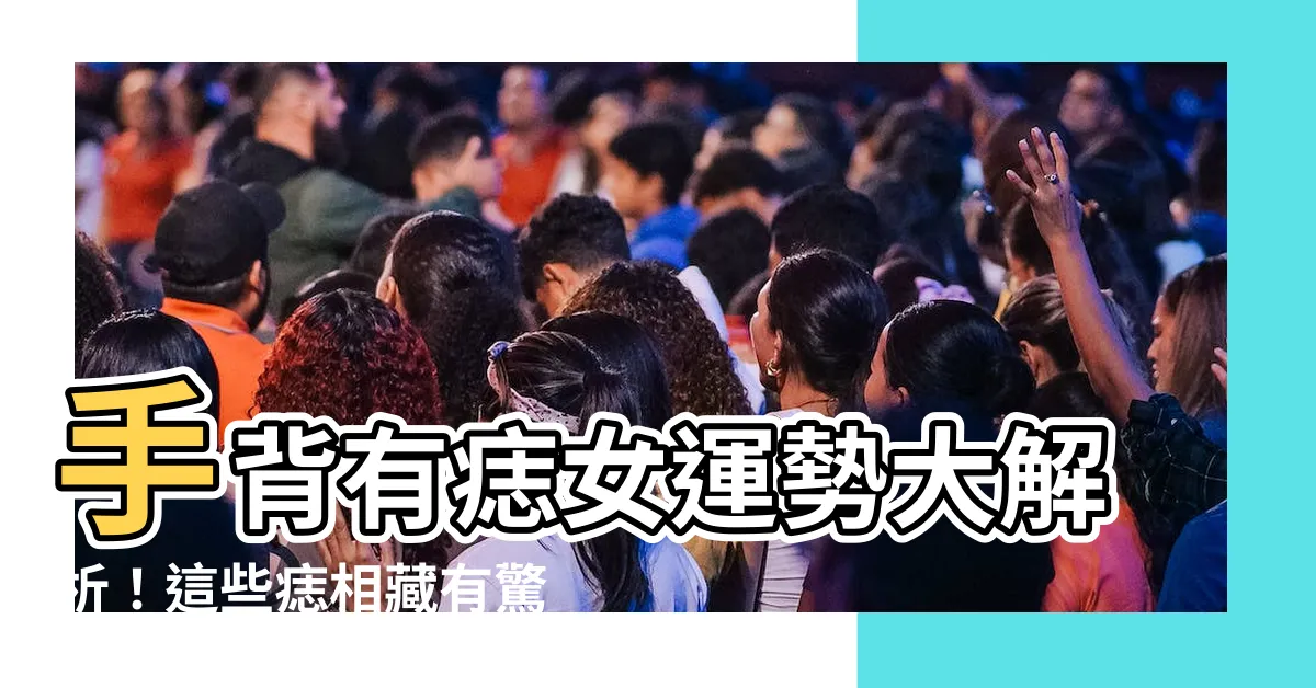 【手背有痣女】手背有痣女運勢大解析！這些痣相藏有驚人秘密