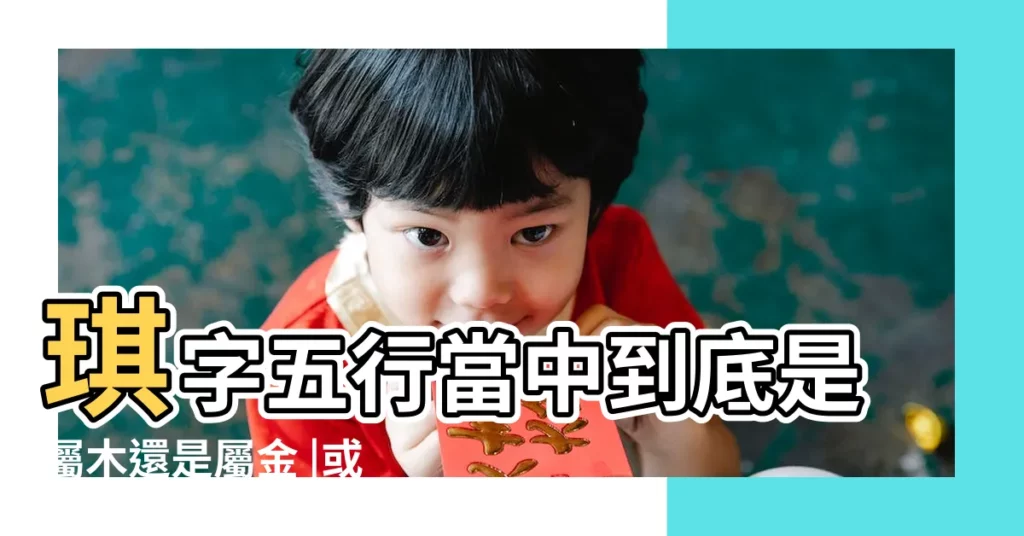 琪字五行當中到底是屬木還是屬金 |或者兩個都是呢 |琪字的含義五行屬什麼 |【琪屬於五行屬性為土】