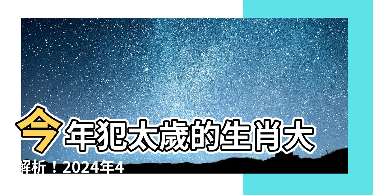 【今年 犯太歲】今年犯太歲的生肖大解析!2024年4生肖犯太歲全攻略