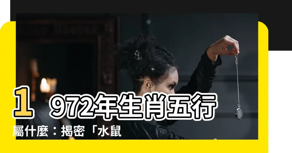 【1972年生肖五行】1972年生肖五行屬什麼：揭密「水鼠人」的命運與貴人