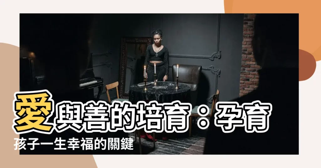 【孩子的成長】愛與善的培育：孕育孩子一生幸福的關鍵鑰匙