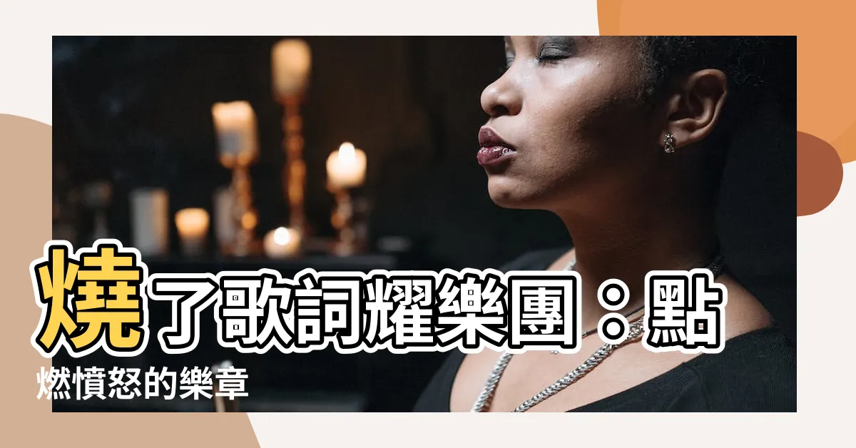 【燒了】燒了歌詞耀樂團：點燃憤怒的樂章