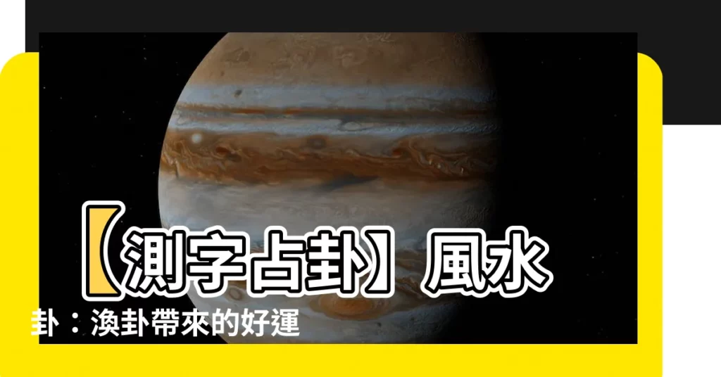 【風水 卦】【測字占卦】風水 卦：渙卦帶來的好運，讓你心想事成